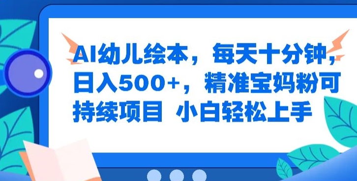 AI幼儿绘本，每天十分钟，日入500+，精准宝妈粉可持续项目，小白轻松上手|小鸡网赚博客