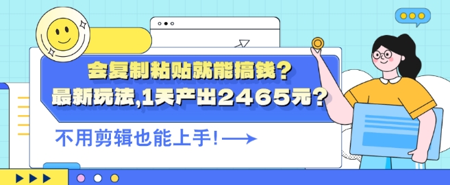 会复制粘贴就能搞钱?最新玩法，1天产出2465元?不用剪辑也能上手|小鸡网赚博客