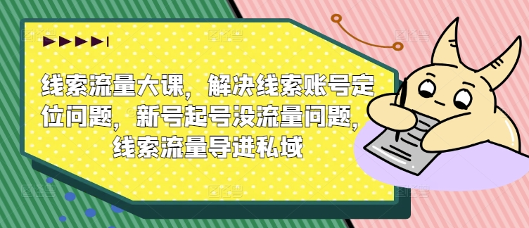 线索流量大课，解决线索账号定位问题，新号起号没流量问题，线索流量导进私域|小鸡网赚博客