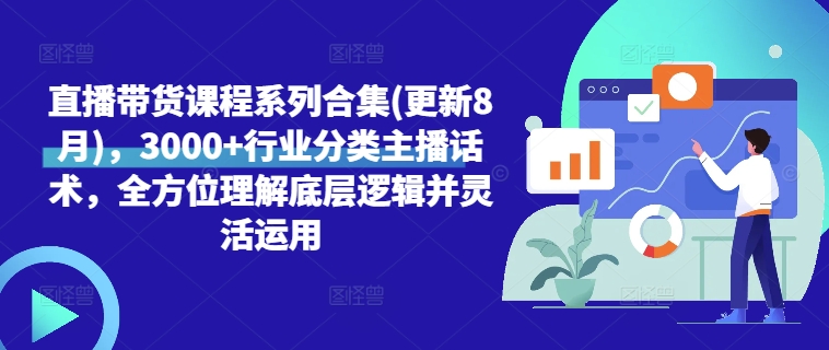 直播带货课程系列合集(更新8月)，3000+行业分类主播话术，全方位理解底层逻辑并灵活运用|小鸡网赚博客
