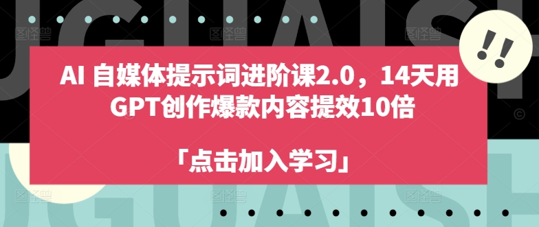 AI自媒体提示词进阶课2.0，14天用 GPT创作爆款内容提效10倍|小鸡网赚博客