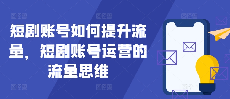 短剧账号如何提升流量，短剧账号运营的流量思维|小鸡网赚博客