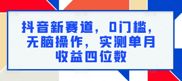抖音新赛道，0门槛，无脑操作，实测单月收益四位数|小鸡网赚博客