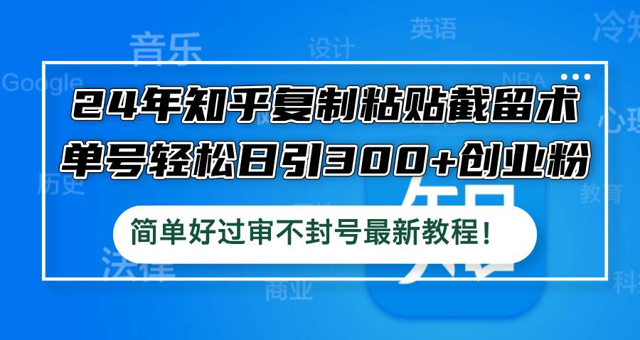 24年知乎复制粘贴截留术，单号轻松日引300+创业粉，简单好过审不封号最…|小鸡网赚博客