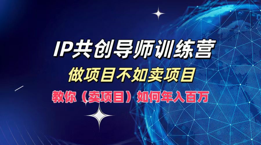 IP共创导师训练营，如何实现年入百万，做项目不如卖项目，教你（卖项目）|小鸡网赚博客