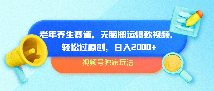 视频号独家玩法，老年养生赛道，无脑搬运爆款视频，轻松过原创，批量操作，日入2000+|小鸡网赚博客