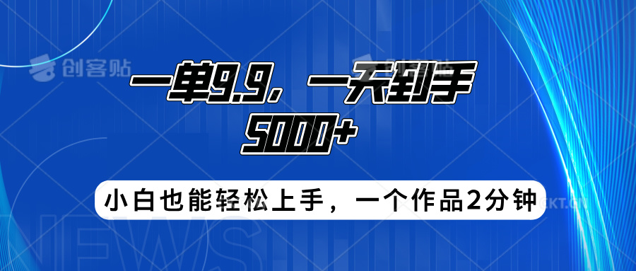 搭子项目，一单9.9，一天到手5000+，小白也能轻松上手，一个作品2分钟|小鸡网赚博客