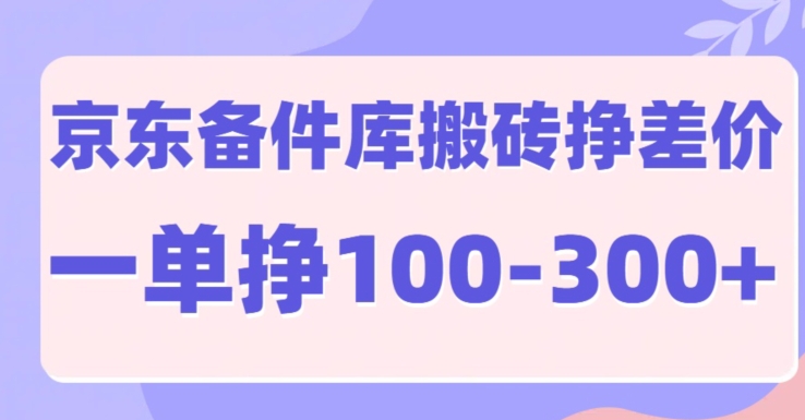 京东备件库搬砖项目，一单利润100-300+|小鸡网赚博客
