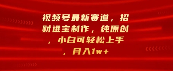 视频号最新赛道，招财进宝制作，纯原创，小白可轻松上手，月入1w+|小鸡网赚博客