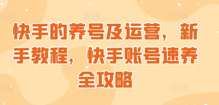 快手的养号及运营，新手教程，快手账号速养全攻略|小鸡网赚博客