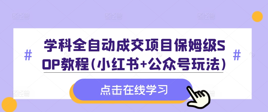 学科全自动成交项目保姆级SOP教程(小红书+公众号玩法)含资料|小鸡网赚博客