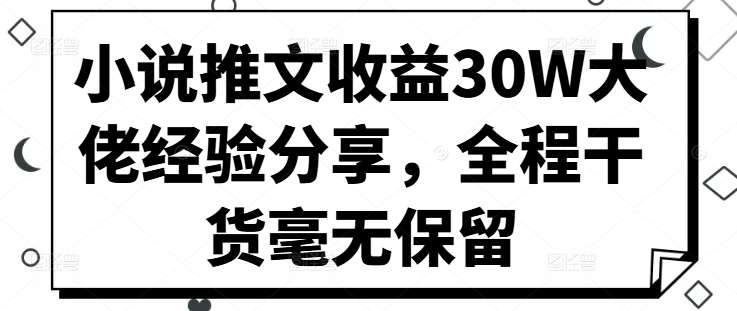 小说推文收益30W大佬经验分享，全程干货毫无保留|小鸡网赚博客