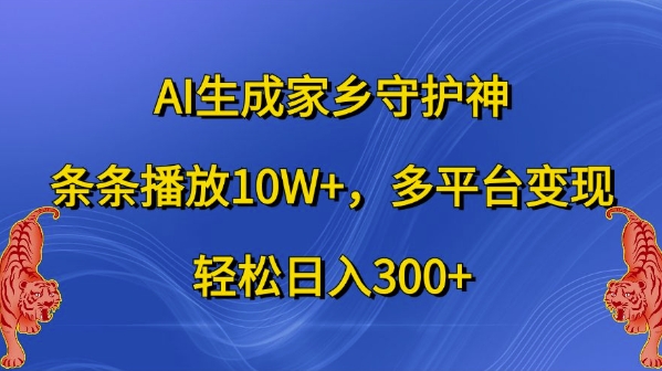 AI生成家乡守护神，条条播放10W+，多平台变现，轻松日入300+【揭秘】|小鸡网赚博客