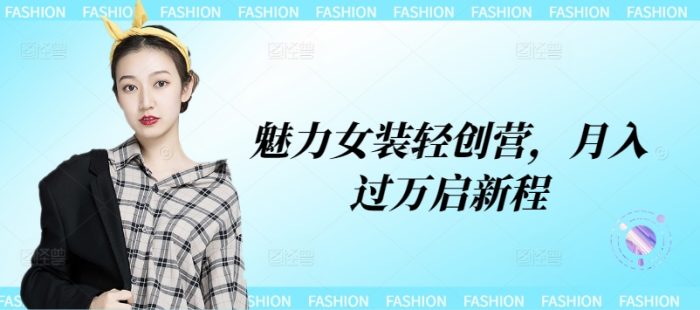 魅力女装轻创营，月入过万启新程|小鸡网赚博客