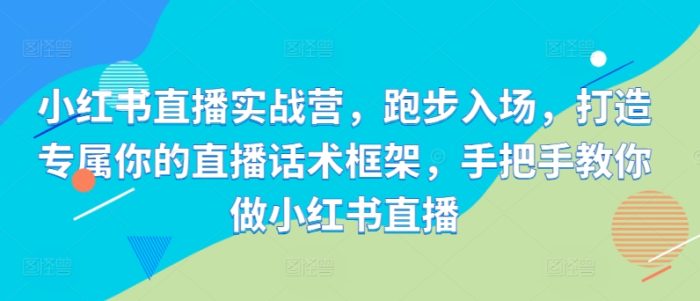 小红书直播实战营，跑步入场，打造专属你的直播话术框架，手把手教你做小红书直播|小鸡网赚博客