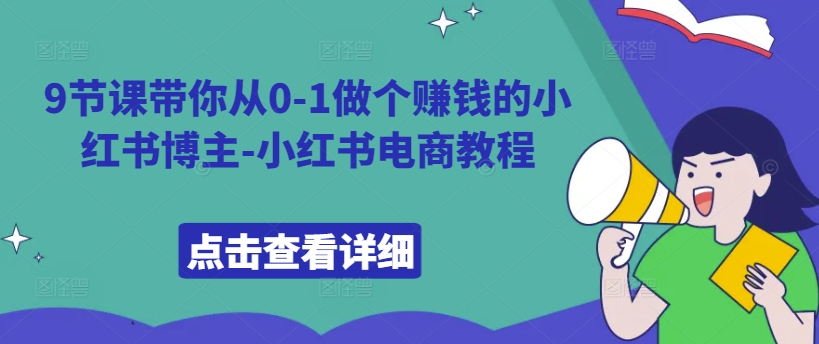 9节课带你从0-1做个赚钱的小红书博主-小红书电商教程|小鸡网赚博客