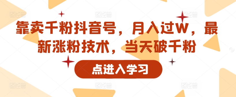 靠卖千粉抖音号，月入过W，最新涨粉技术，当天破千粉|小鸡网赚博客