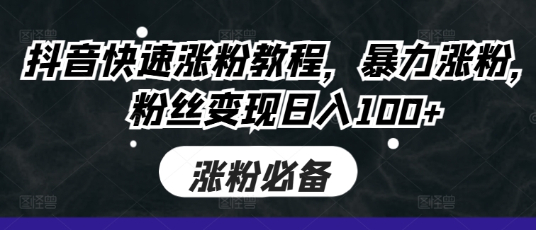抖音快速涨粉教程，暴力涨粉，粉丝变现日入100+|小鸡网赚博客