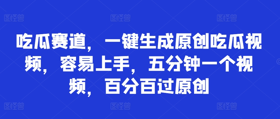 吃瓜赛道，一键生成原创吃瓜视频，容易上手，五分钟一个视频，百分百过原创|小鸡网赚博客