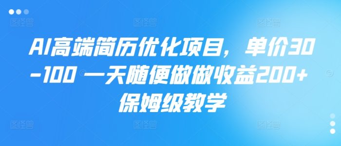 AI高端简历优化项目，单价30-100 一天随便做做收益200+ 保姆级教学|小鸡网赚博客