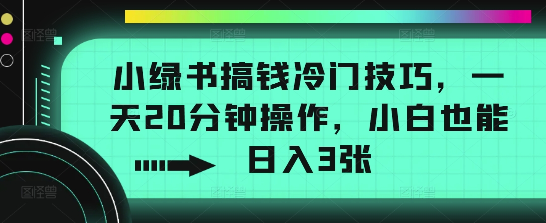 小绿书搞钱冷门技巧，一天20分钟操作，小白也能日入3张|小鸡网赚博客