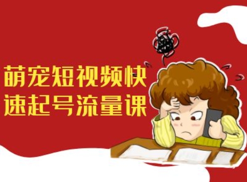 萌宠短视频快速起号流量课，短视频带货宠物新风口|小鸡网赚博客