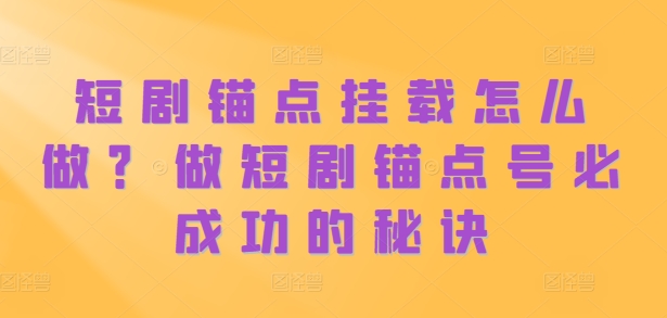 短剧锚点挂载怎么做？做短剧锚点号必成功的秘诀|小鸡网赚博客
