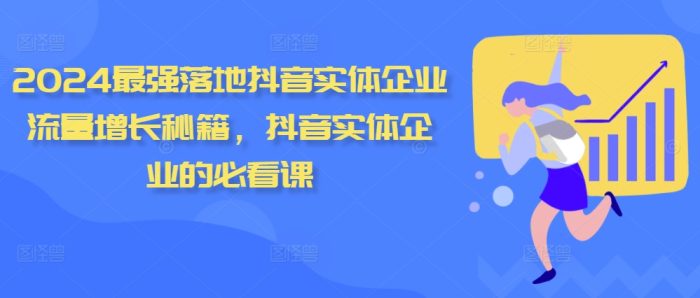 2024最强落地抖音实体企业流量增长秘籍，抖音实体企业的必看课|小鸡网赚博客