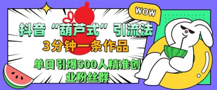 抖音葫芦式引流法，三分钟一条作品，单日引爆抖音500人精准创业粉丝群【揭秘】|小鸡网赚博客