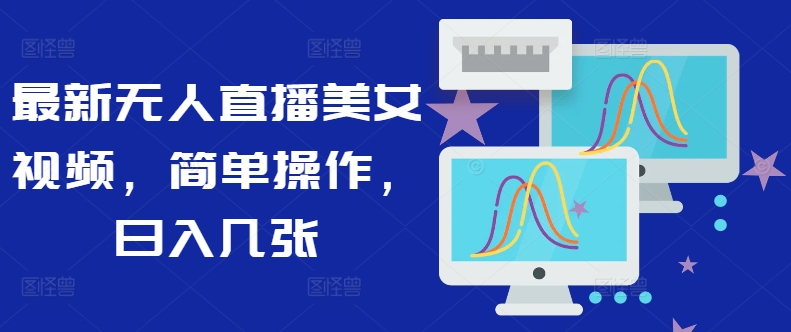 最新无人直播美女视频，简单操作，日入几张|小鸡网赚博客