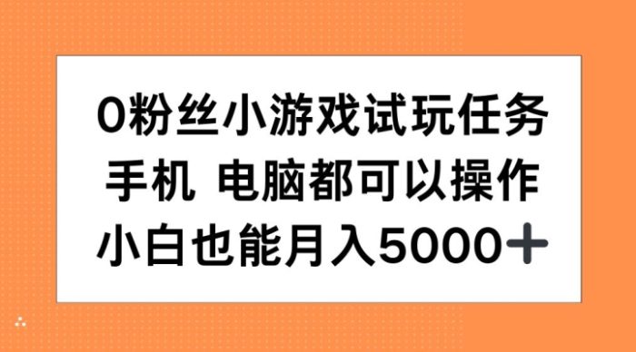 0粉丝小游戏试玩任务，手机电脑都可以操作，小白也能月入5000+【揭秘】|小鸡网赚博客