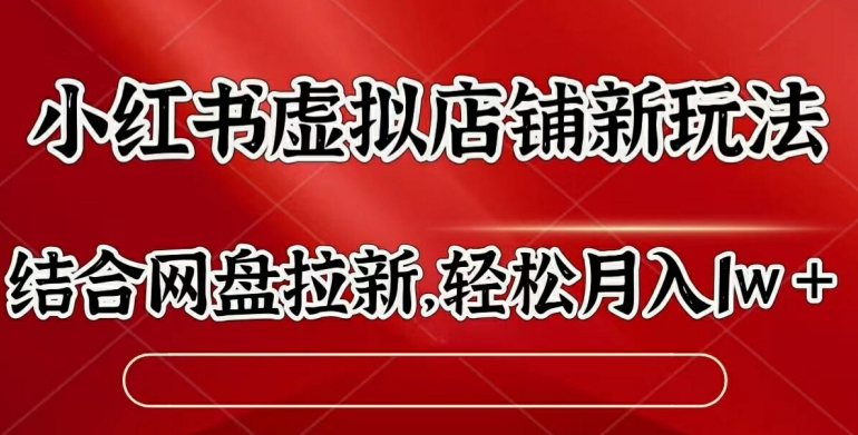 小红书虚拟店铺新玩法，结合网盘拉新，轻松月入1w|小鸡网赚博客