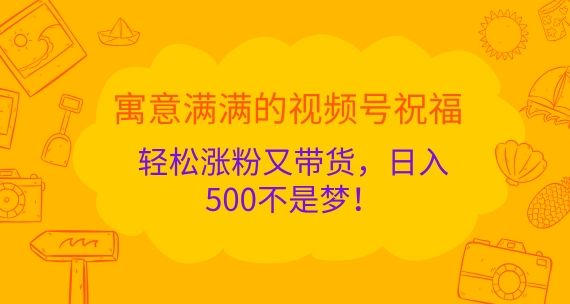 寓意满满的视频号祝福，轻松涨粉又带货，日入5张不是梦!|小鸡网赚博客