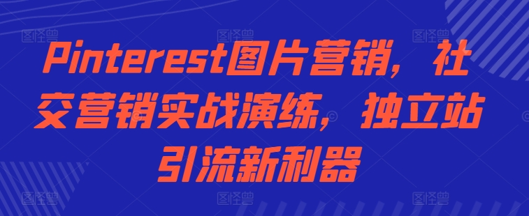 Pinterest图片营销，社交营销实战演练，独立站引流新利器|小鸡网赚博客