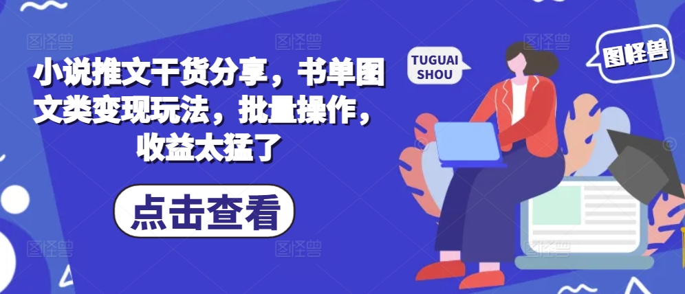 小说推文干货分享，书单图文类变现玩法，批量操作，收益太猛了|小鸡网赚博客