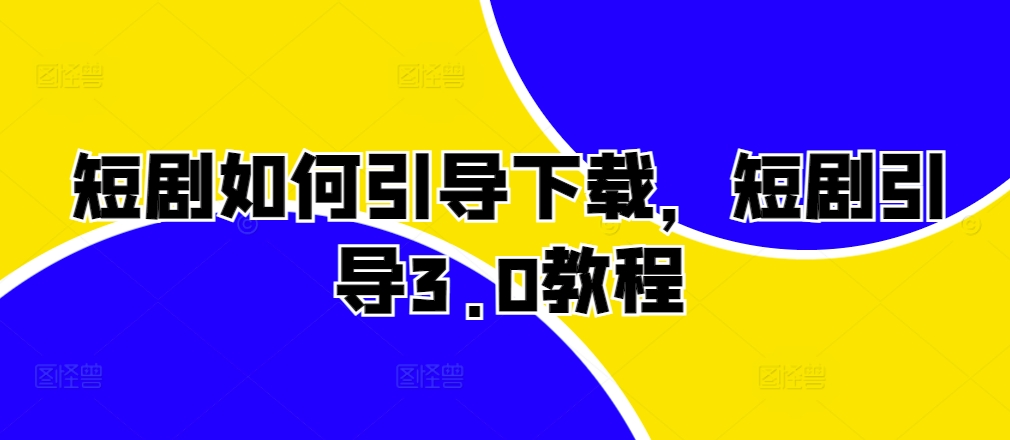 短剧如何引导下载，短剧引导3.0教程|小鸡网赚博客