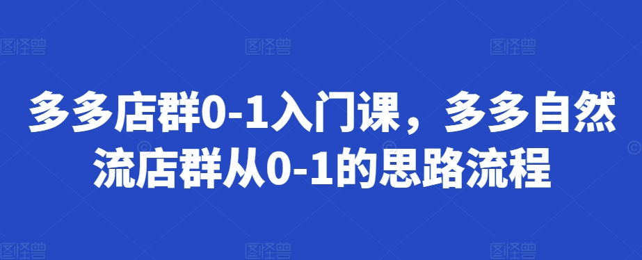 多多店群0-1入门课，多多自然流店群从0-1的思路流程|小鸡网赚博客