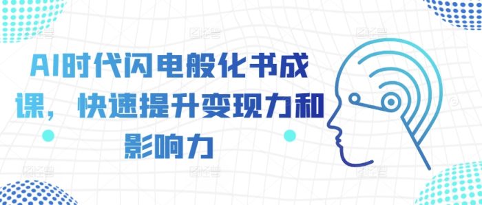AI时代闪电般化书成课，快速提升变现力和影响力|小鸡网赚博客