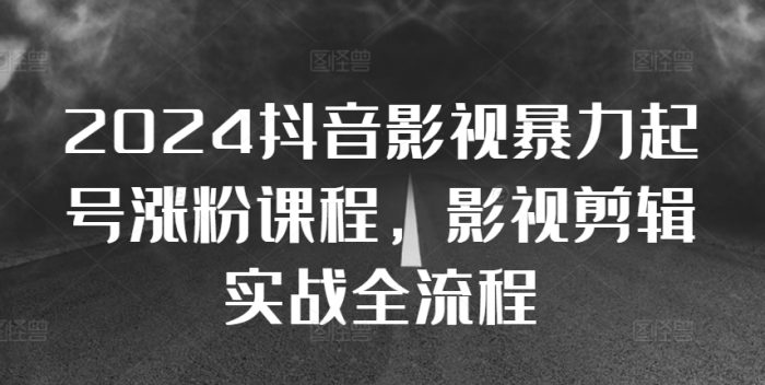 2024抖音影视暴力起号涨粉课程，影视剪辑搬运实战全流程|小鸡网赚博客