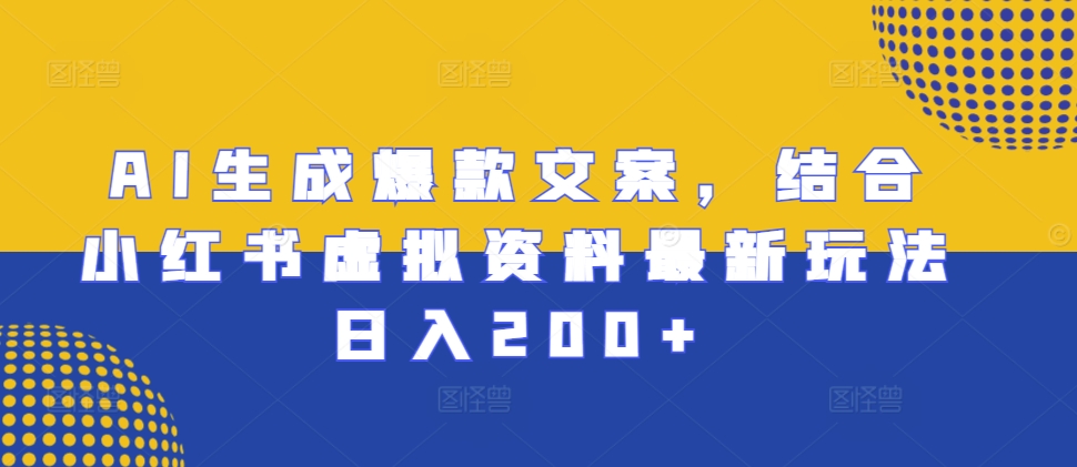 AI生成爆款文案，结合小红书虚拟资料最新玩法日入200+【揭秘】|小鸡网赚博客