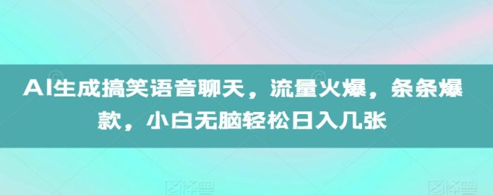 AI生成搞笑语音聊天，流量火爆，条条爆款，小白无脑轻松日入几张【揭秘】|小鸡网赚博客