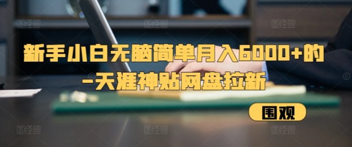 新手小白无脑简单月入6000+的-天涯神贴网盘拉新【揭秘】|小鸡网赚博客