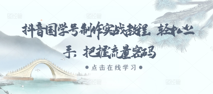抖音国学号制作实战教程，轻松上手，把握流量密码|小鸡网赚博客
