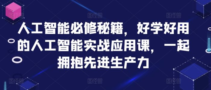 人工智能必修秘籍，好学好用的人工智能实战应用课，一起拥抱先进生产力|小鸡网赚博客