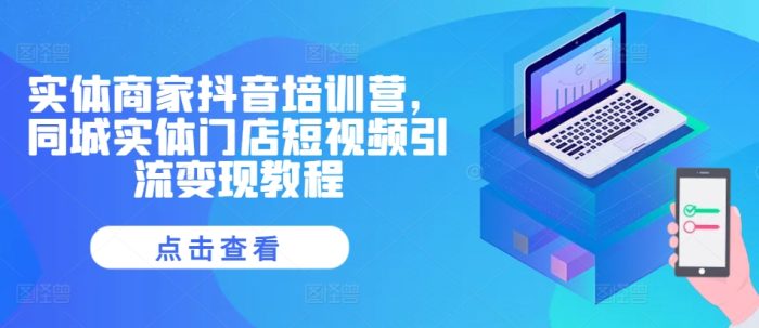 实体商家抖音培训营，同城实体门店短视频引流变现教程|小鸡网赚博客