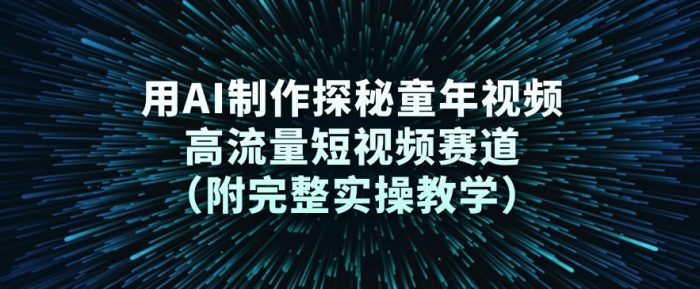 用AI制作探秘童年视频,高流量短视频赛道(附完整实操教学)|小鸡网赚博客