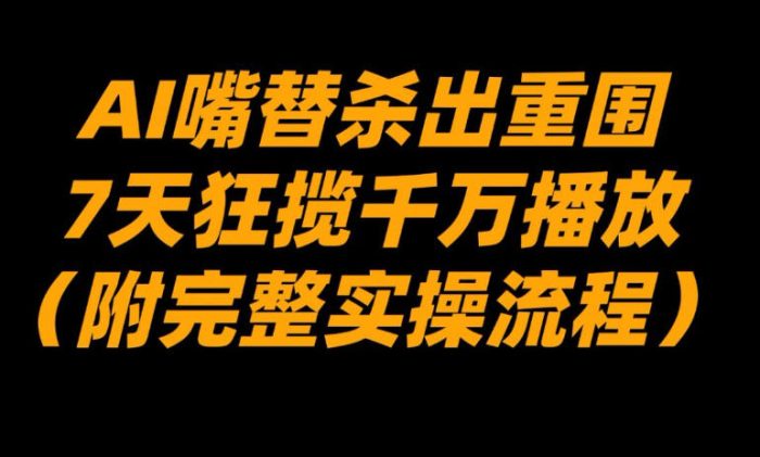 AI嘴替杀出重围，7天狂揽千万播放！（附完整实操流程）|小鸡网赚博客