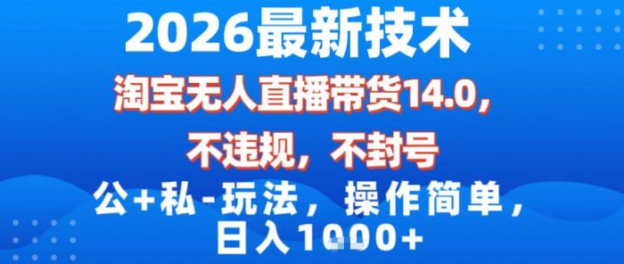 2026最新技术,淘宝无人直播带货14.0,不封号,不违规,公+私玩法,操作简单,日入1k【揭秘】|小鸡网赚博客