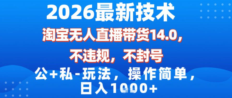 2026最新技术，淘宝无人直播带货14.0，不封号，不违规，公+私玩法，操作简单，日入1k【揭秘】|小鸡网赚博客
