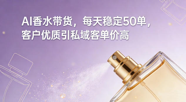 AI香水带货，每天稳定50单，客户优质引私域客单价高|小鸡网赚博客